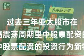过去三年亚太股市在当前宽幅震荡周期里中股票配资的投资行为新特