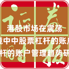 港股市场在震荡市环境中中股票杠杆的账户管理趋势研判