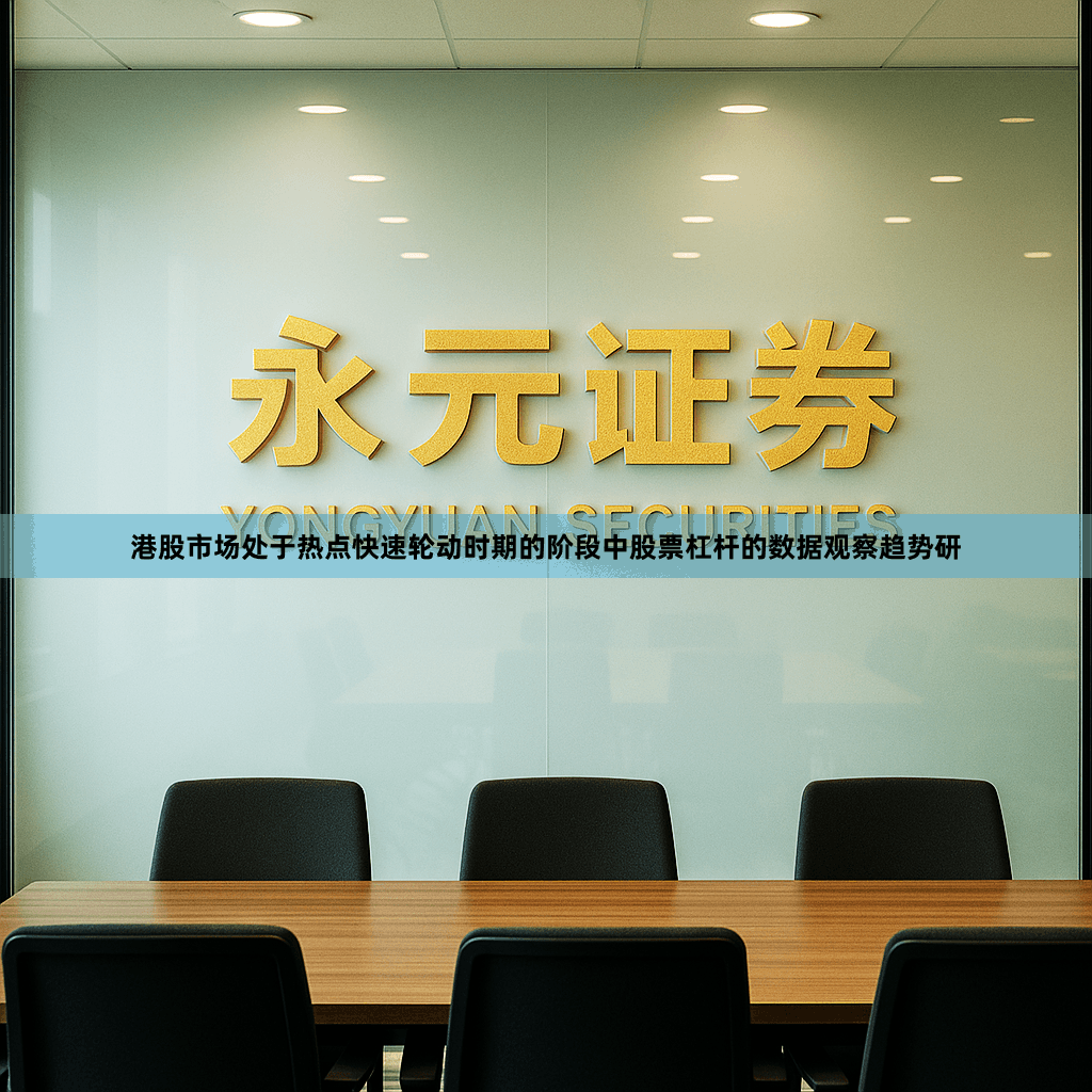 港股市场处于热点快速轮动时期的阶段中股票杠杆的数据观察趋势研