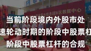 当前阶段境内外股市处于热点快速轮动时期的阶段中股票杠杆的合规
