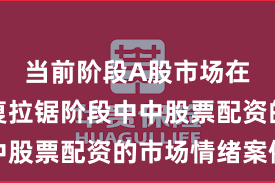 当前阶段A股市场在指数反复拉锯阶段中中股票配资的市场情绪案例