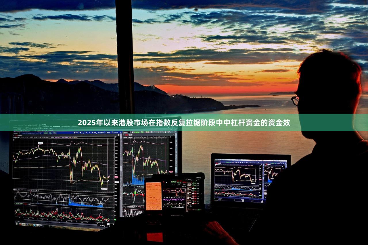 2025年以来港股市场在指数反复拉锯阶段中中杠杆资金的资金效