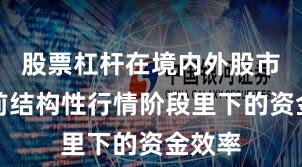 股票杠杆在境内外股市在当前结构性行情阶段里下的资金效率