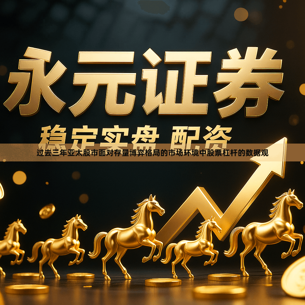过去三年亚太股市面对存量博弈格局的市场环境中股票杠杆的数据观
