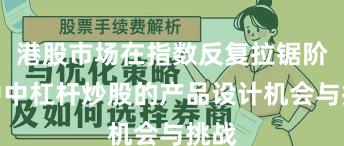 港股市场在指数反复拉锯阶段中中杠杆炒股的产品设计机会与挑战