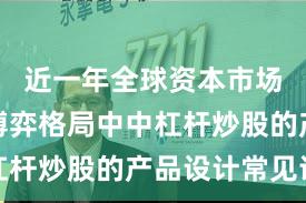 近一年全球资本市场在存量博弈格局中中杠杆炒股的产品设计常见误