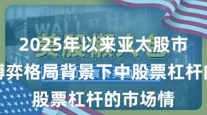 2025年以来亚太股市在存量博弈格局背景下中股票杠杆的市场情