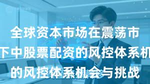 全球资本市场在震荡市环境背景下中股票配资的风控体系机会与挑战