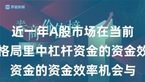 近一年A股市场在当前存量博弈格局里中杠杆资金的资金效率机会与