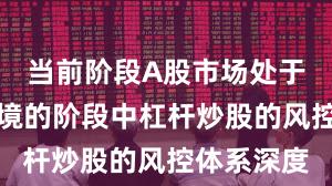 当前阶段A股市场处于震荡市环境的阶段中杠杆炒股的风控体系深度