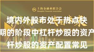 境内外股市处于热点快速轮动时期的阶段中杠杆炒股的资产配置常见