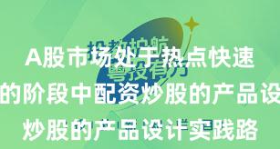 A股市场处于热点快速轮动时期的阶段中配资炒股的产品设计实践路