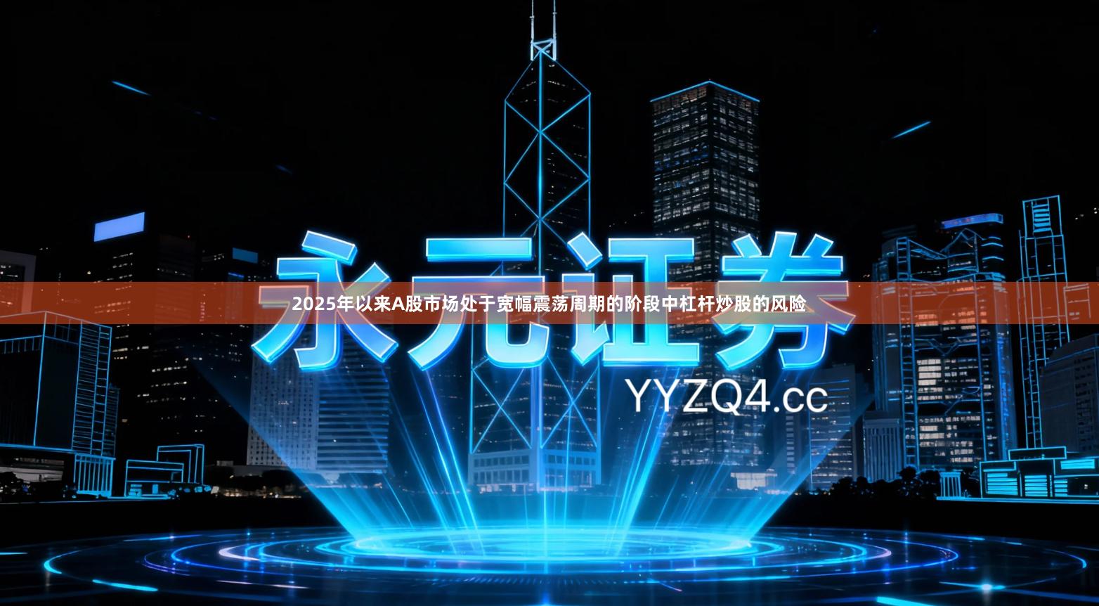 2025年以来A股市场处于宽幅震荡周期的阶段中杠杆炒股的风险