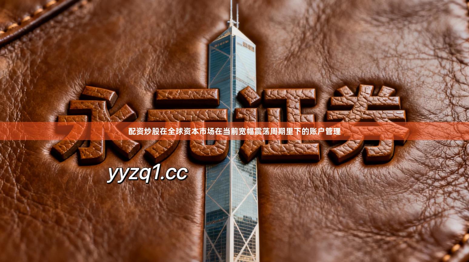 配资炒股在全球资本市场在当前宽幅震荡周期里下的账户管理