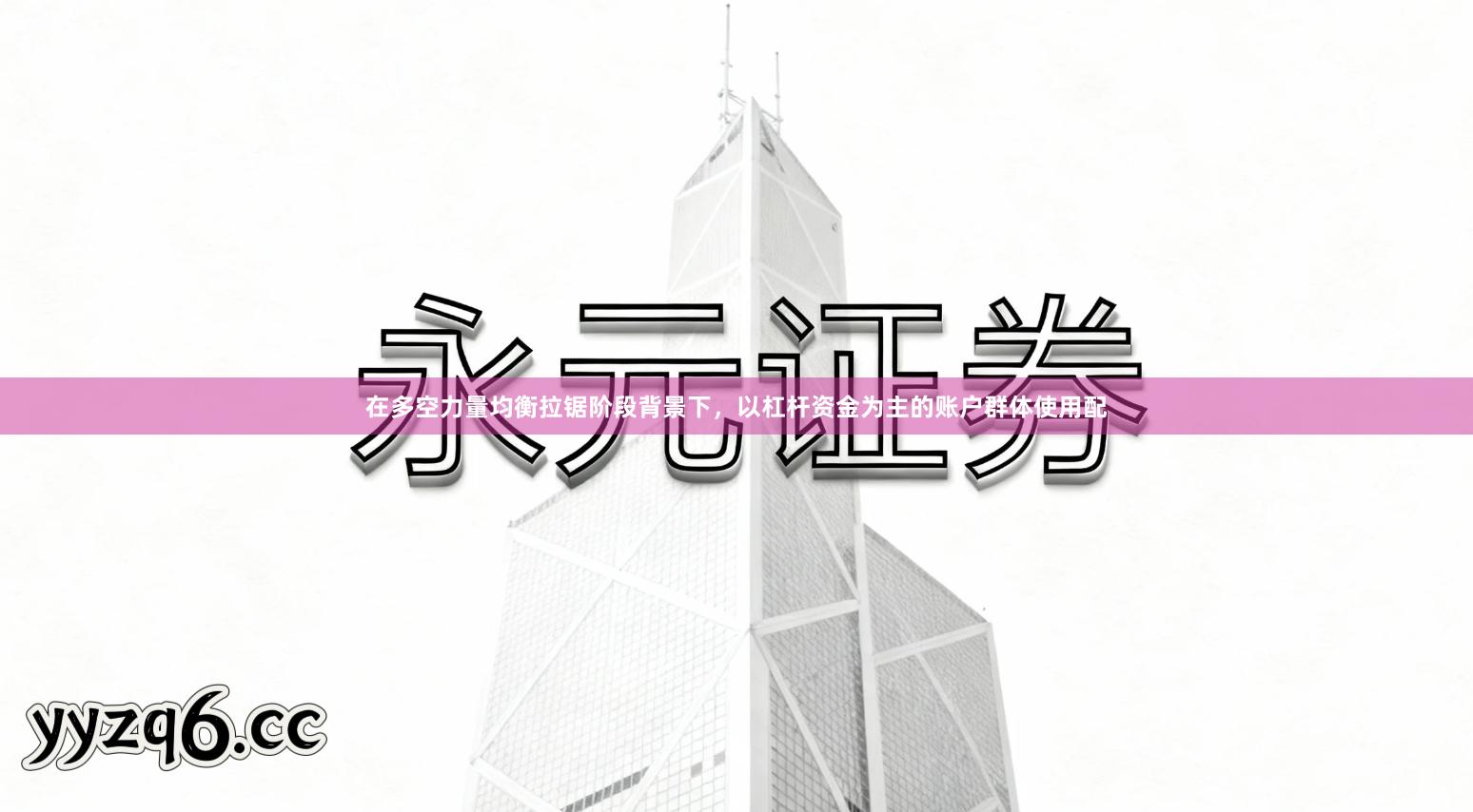 在多空力量均衡拉锯阶段背景下,以杠杆资金为主的账户群体使用配