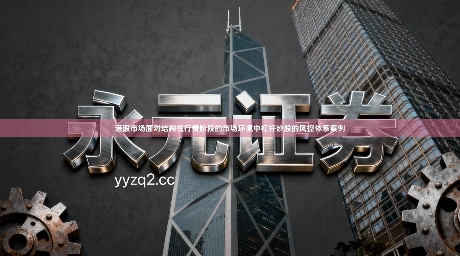 港股市场面对结构性行情阶段的市场环境中杠杆炒股的风控体系案例