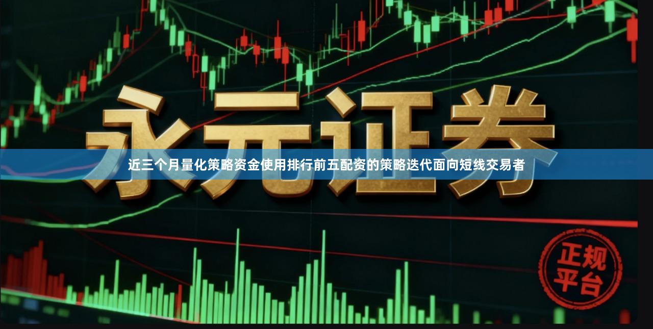 近三个月量化策略资金使用排行前五配资的策略迭代面向短线交易者