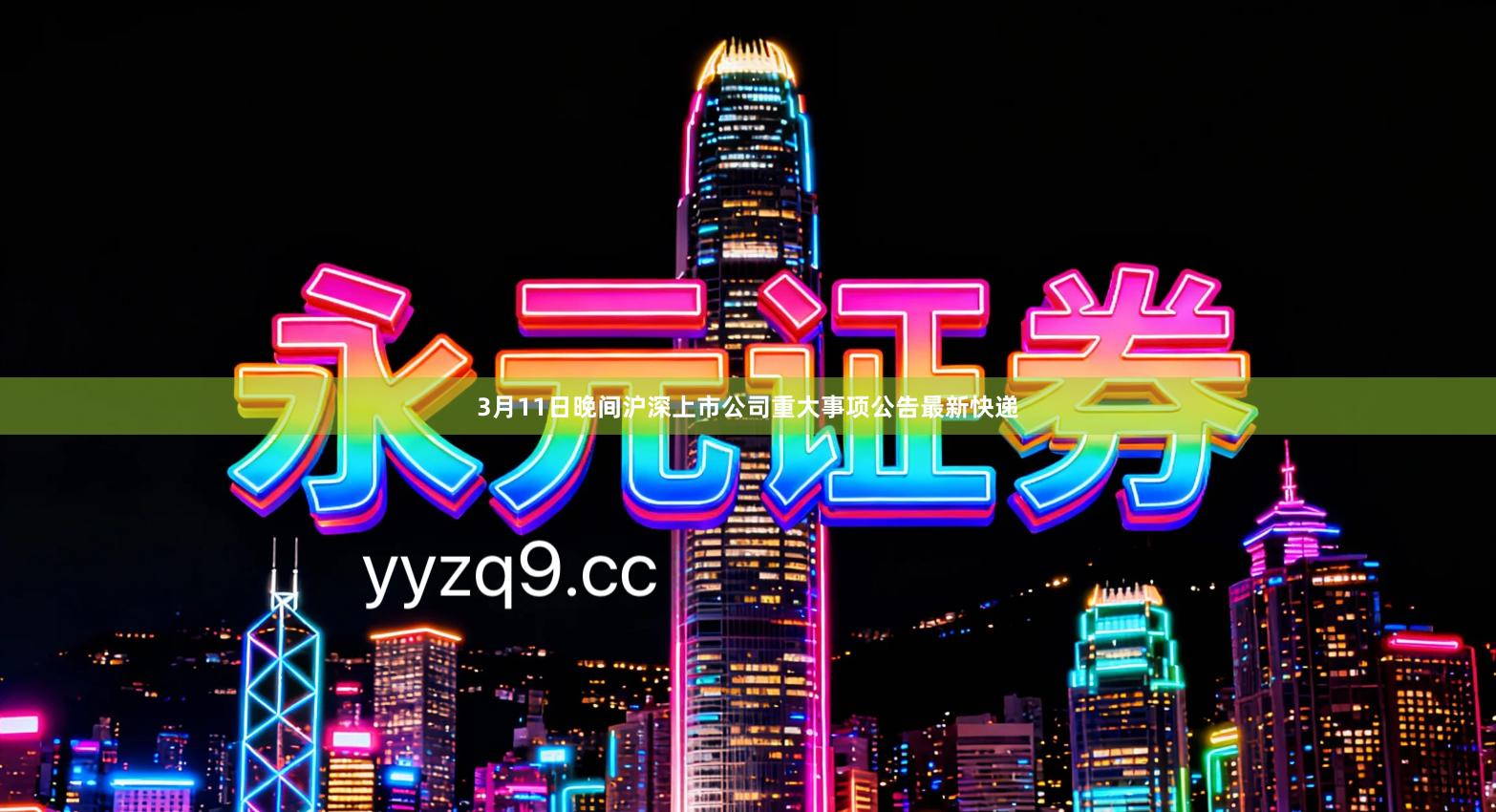 3月11日晚间沪深上市公司重大事项公告最新快递